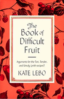 The Book of Difficult Fruit: Arguments for the Tart, Tender and Unruly (with recipes) - by Kate Lebo