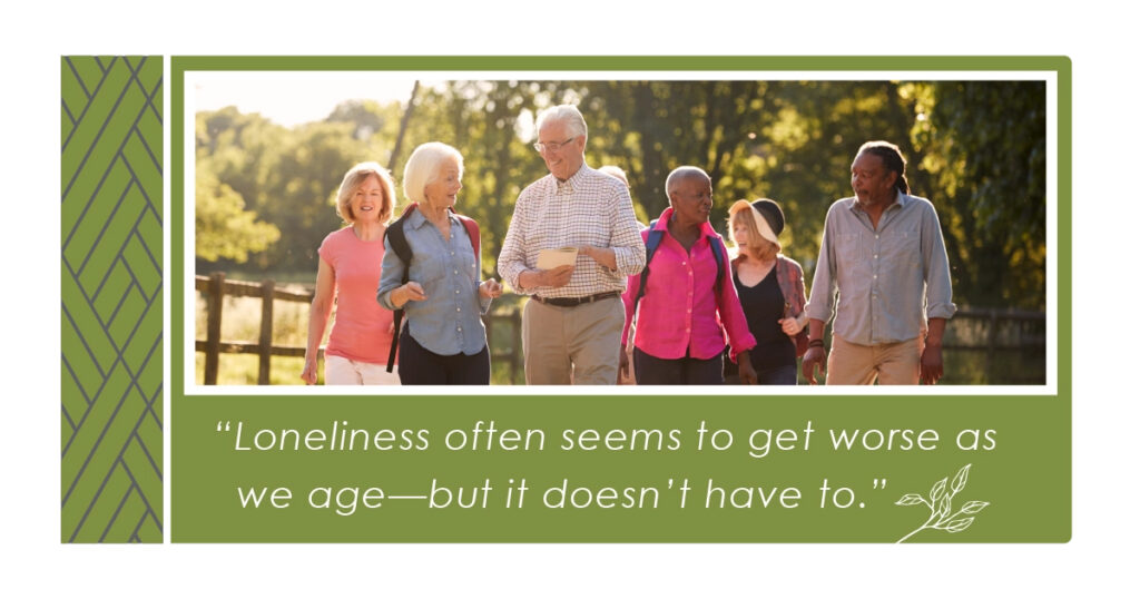 A group of six older adults walk outdoors together, smiling and talking. The text reads: "Loneliness often seems to get worse as we age—but it doesn't have to." Green and white decorative borders frame the image.